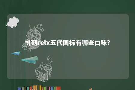悦刻relx五代国标有哪些口味
？ 